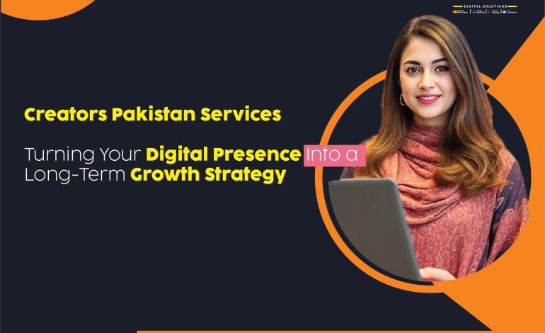 Creators Pakistan Services: Turning Your Digital Presence Into a Long-Term Growth Strategy